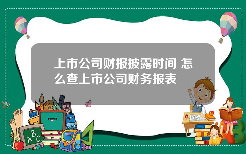 上市公司财报披露时间 怎么查上市公司财务报表